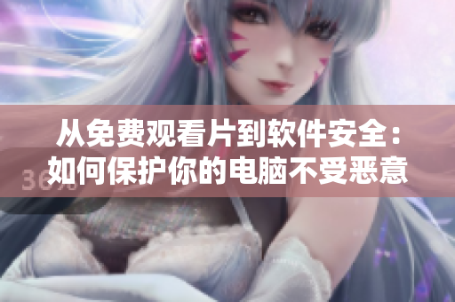 从免费观看片到软件安全：如何保护你的电脑不受恶意软件侵害