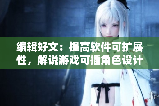 编辑好文：提高软件可扩展性，解说游戏可插角色设计技巧