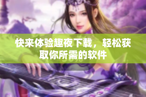 快来体验趣夜下载，轻松获取你所需的软件