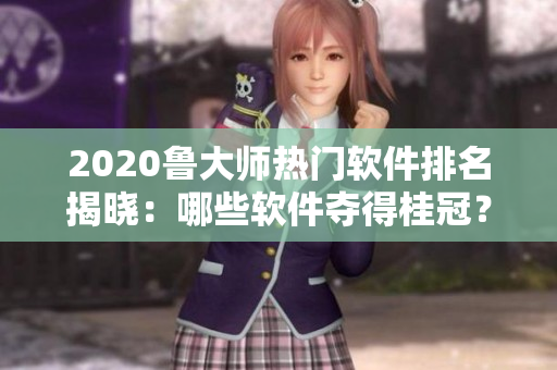 2020鲁大师热门软件排名揭晓：哪些软件夺得桂冠？