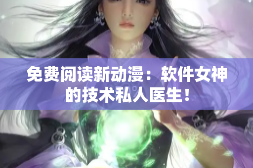 免费阅读新动漫：软件女神的技术私人医生！