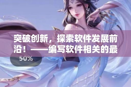 突破创新，探索软件发展前沿！——编写软件相关的最新技术动态报道