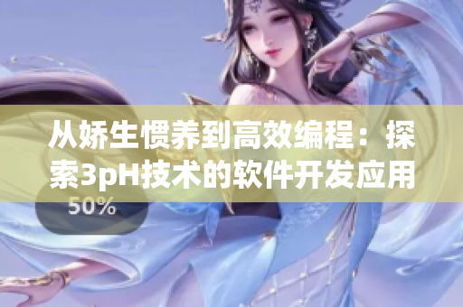 从娇生惯养到高效编程：探索3pH技术的软件开发应用