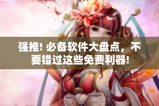 强推! 必备软件大盘点，不要错过这些免费利器!