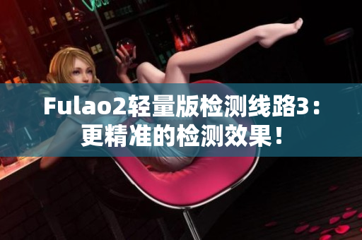 Fulao2轻量版检测线路3：更精准的检测效果！