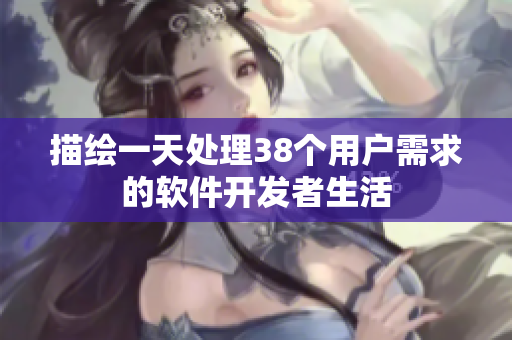 描绘一天处理38个用户需求的软件开发者生活