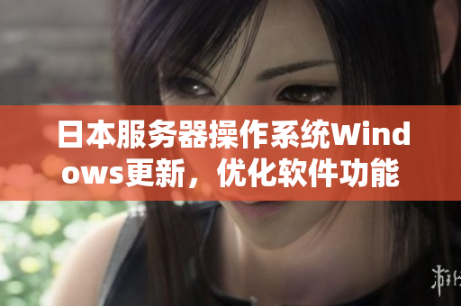 日本服务器操作系统Windows更新，优化软件功能