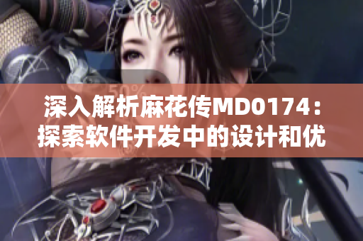深入解析麻花传MD0174：探索软件开发中的设计和优化技巧