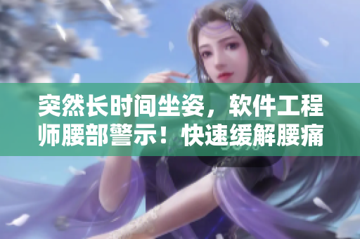 突然长时间坐姿，软件工程师腰部警示！快速缓解腰痛方法推荐