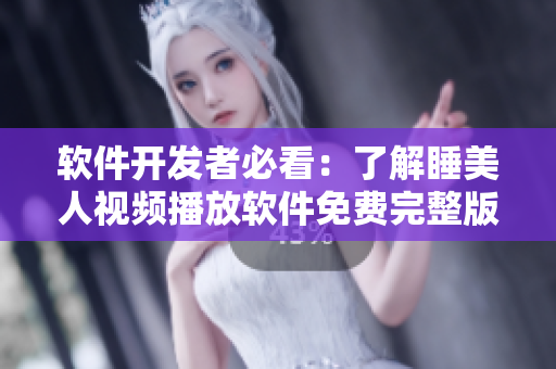 软件开发者必看：了解睡美人视频播放软件免费完整版，助你精通技术！