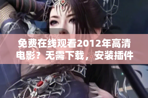 免费在线观看2012年高清电影？无需下载，安装插件的国语在线播放软件介绍！