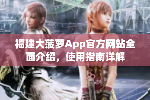福建大菠萝App官方网站全面介绍，使用指南详解