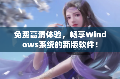 免费高清体验，畅享Windows系统的新版软件！