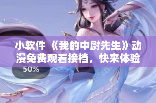 小软件 《我的中尉先生》动漫免费观看接档，快来体验！