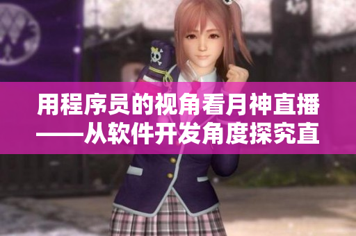 用程序员的视角看月神直播——从软件开发角度探究直播平台的技术核心