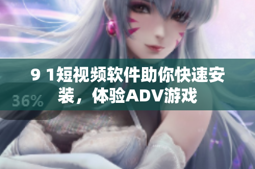 9 1短视频软件助你快速安装，体验ADV游戏