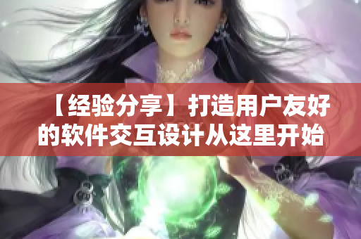 【经验分享】打造用户友好的软件交互设计从这里开始