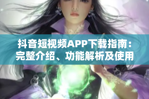 抖音短视频APP下载指南：完整介绍、功能解析及使用技巧