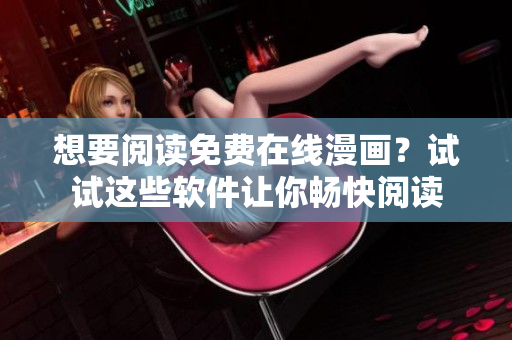 想要阅读免费在线漫画？试试这些软件让你畅快阅读