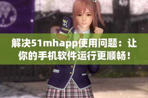 解决51mhapp使用问题：让你的手机软件运行更顺畅！