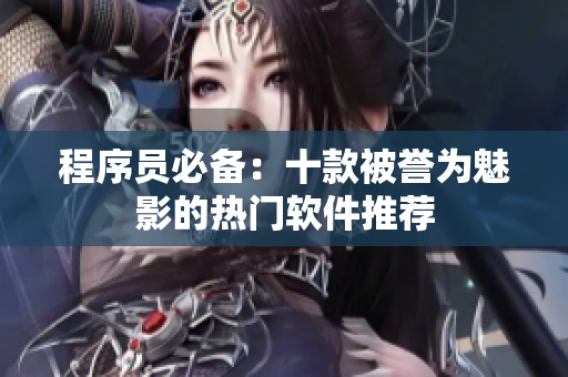 程序员必备：十款被誉为魅影的热门软件推荐
