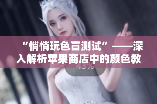 “悄悄玩色盲测试”——深入解析苹果商店中的颜色教育软件
