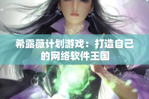 希露薇计划游戏：打造自己的网络软件王国