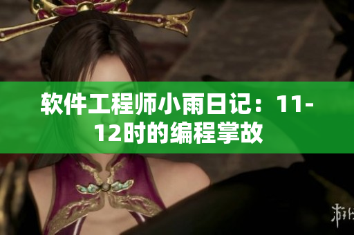 软件工程师小雨日记：11-12时的编程掌故
