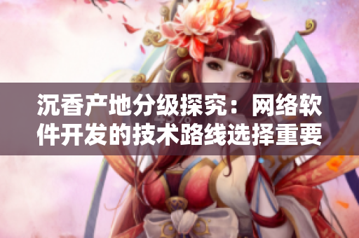 沉香产地分级探究：网络软件开发的技术路线选择重要性