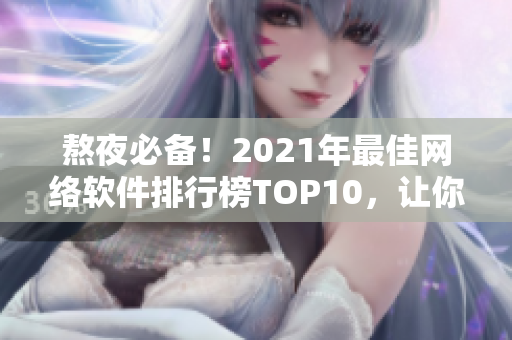 熬夜必备！2021年最佳网络软件排行榜TOP10，让你的工作更高效！