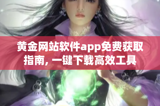 黄金网站软件app免费获取指南, 一键下载高效工具