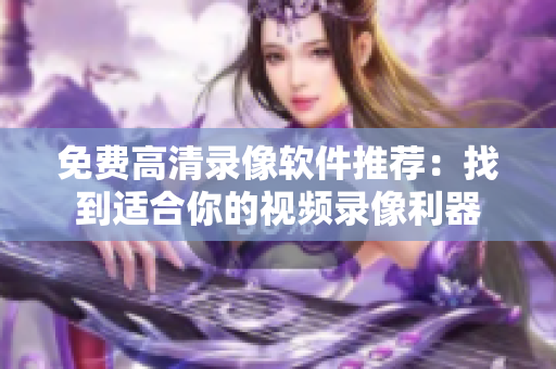 免费高清录像软件推荐：找到适合你的视频录像利器