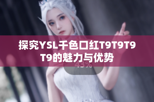 探究YSL千色口红T9T9T9T9的魅力与优势