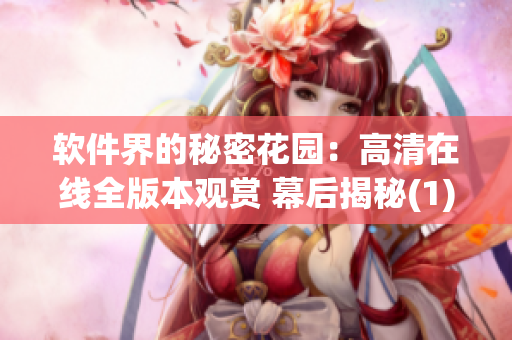 软件界的秘密花园：高清在线全版本观赏 幕后揭秘(1)