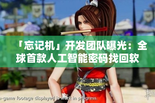 「忘记机」开发团队曝光：全球首款人工智能密码找回软件！