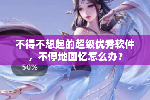 不得不想起的超级优秀软件，不停地回忆怎么办？