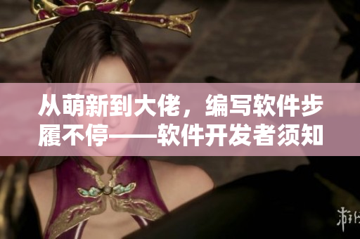 从萌新到大佬，编写软件步履不停——软件开发者须知的技能图谱