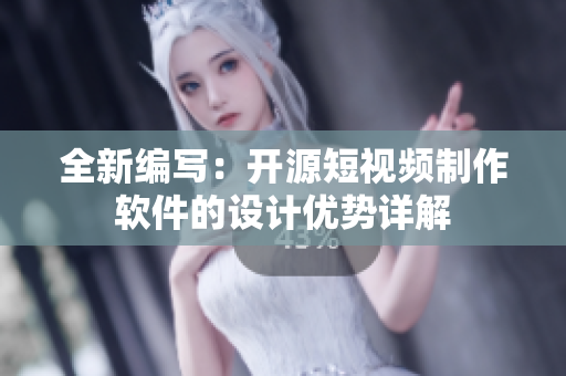 全新编写：开源短视频制作软件的设计优势详解