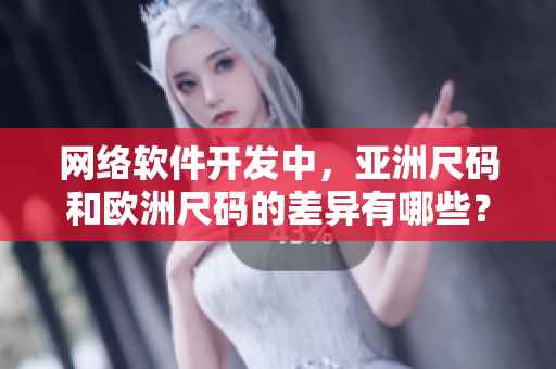 网络软件开发中，亚洲尺码和欧洲尺码的差异有哪些？——一个重要的细节问题!