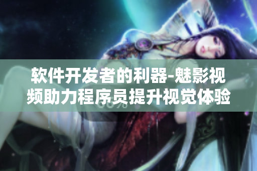 软件开发者的利器-魅影视频助力程序员提升视觉体验