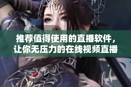 推荐值得使用的直播软件，让你无压力的在线视频直播！