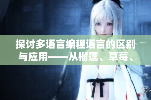 探讨多语言编程语言的区别与应用——从榴莲、草莓、芒果、菠萝到香蕉