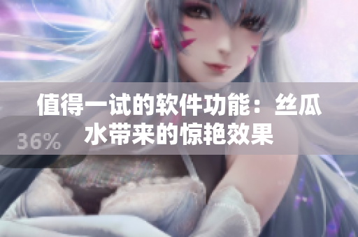 值得一试的软件功能：丝瓜水带来的惊艳效果