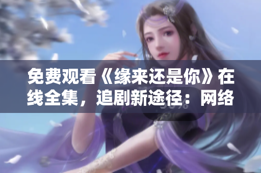 免费观看《缘来还是你》在线全集，追剧新途径：网络软件