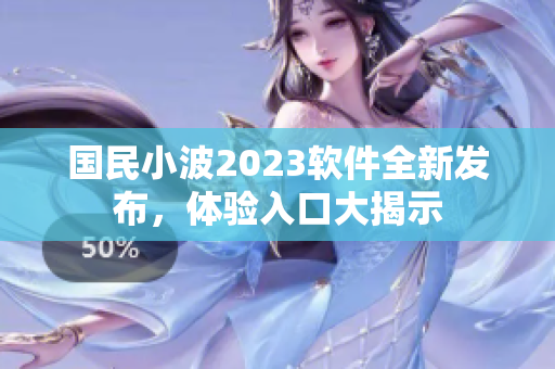 国民小波2023软件全新发布，体验入口大揭示