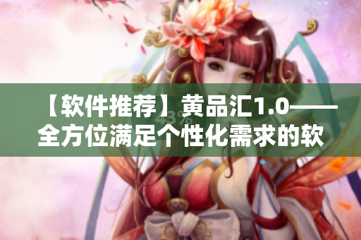 【软件推荐】黄品汇1.0——全方位满足个性化需求的软件宝藏