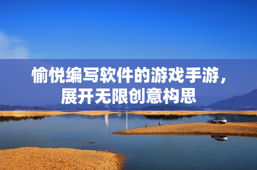 愉悦编写软件的游戏手游，展开无限创意构思