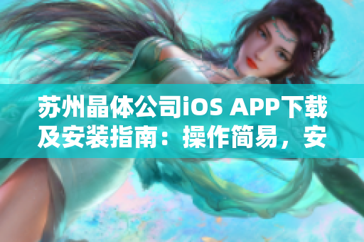 苏州晶体公司iOS APP下载及安装指南：操作简易，安全快捷