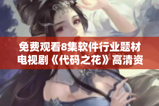 免费观看8集软件行业题材电视剧《代码之花》高清资源火热上线