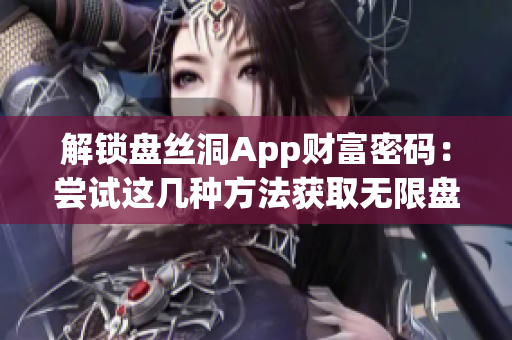 解锁盘丝洞App财富密码：尝试这几种方法获取无限盘币
